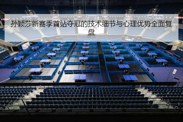 孙颖莎新赛季首站夺冠的技术细节与心理优势全面复盘