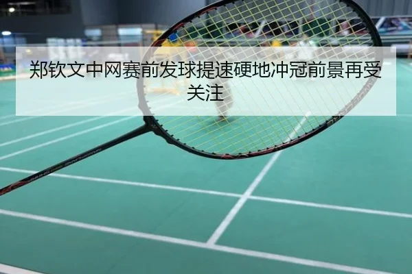 郑钦文中网赛前发球提速硬地冲冠前景再受关注